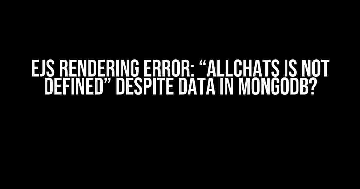 EJS Rendering Error: “allChats is not defined” Despite Data in MongoDB?