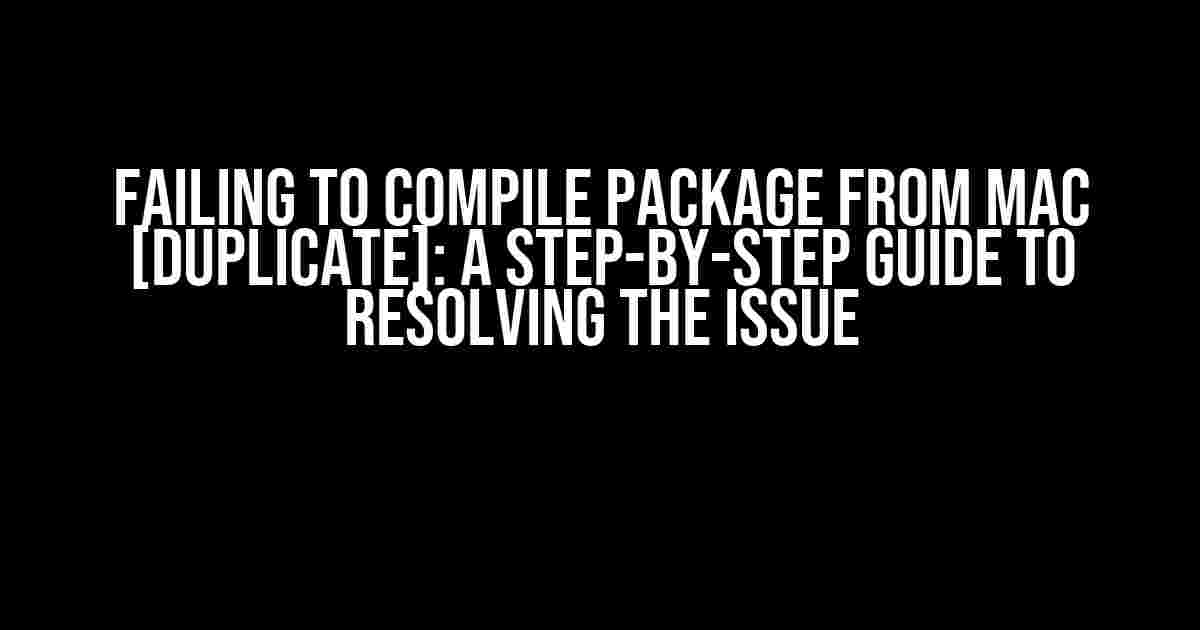 Failing to Compile Package from Mac [Duplicate]: A Step-by-Step Guide to Resolving the Issue