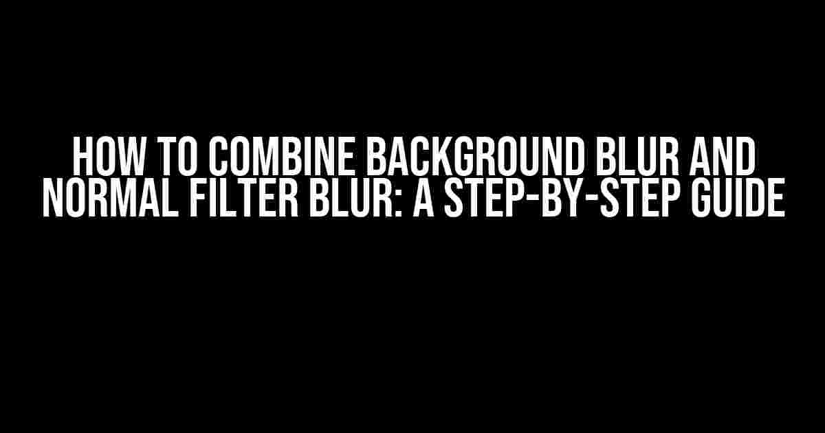 How to Combine Background Blur and Normal Filter Blur: A Step-by-Step Guide