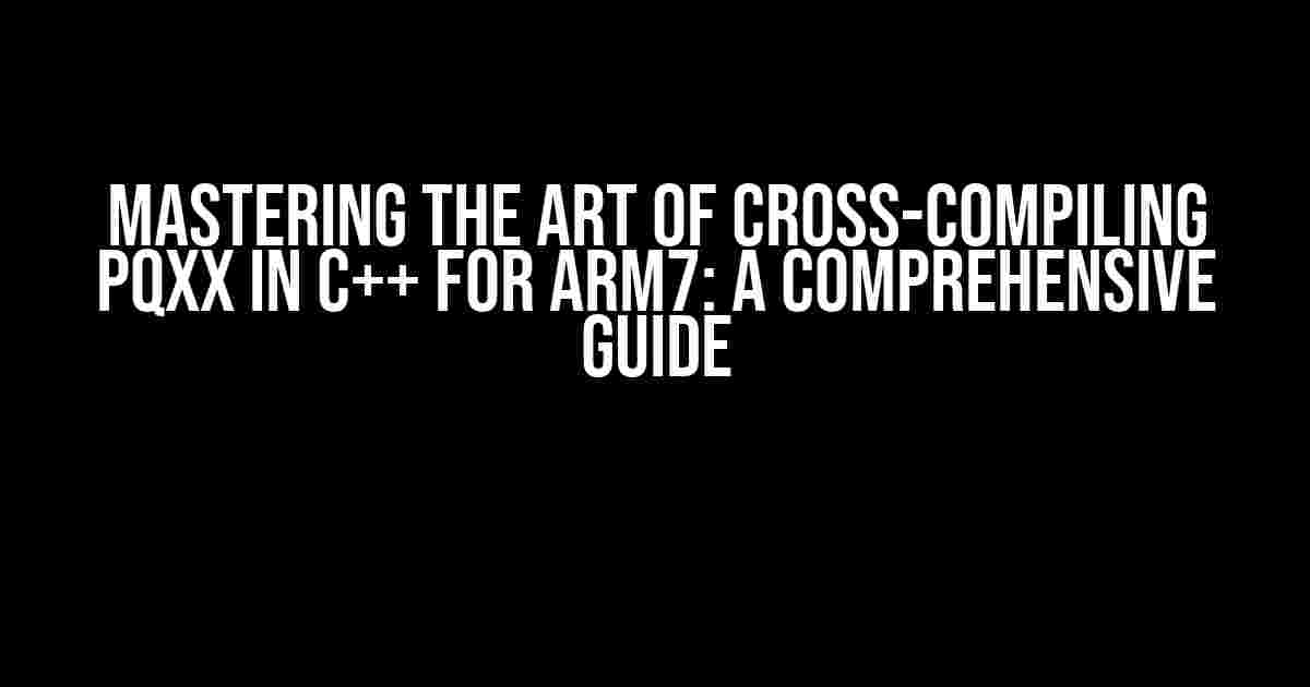 Mastering the Art of Cross-Compiling pqxx in C++ for ARM7: A Comprehensive Guide