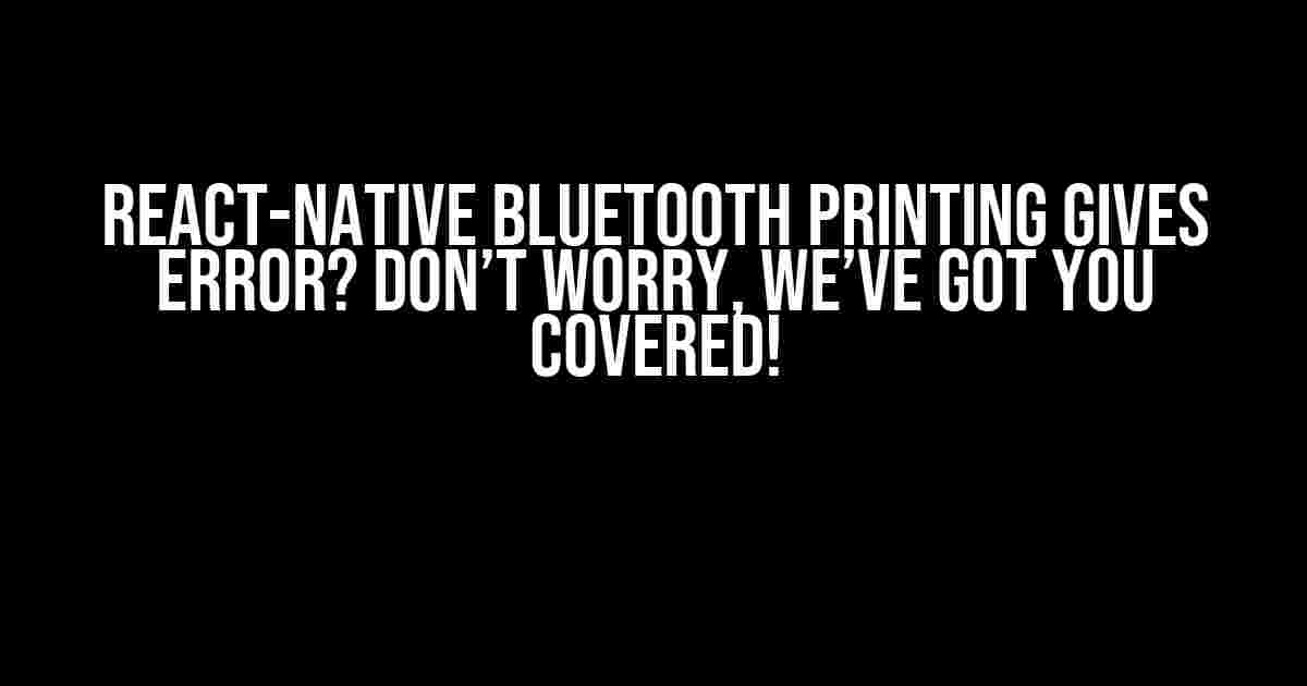 React-Native Bluetooth Printing Gives Error? Don’t Worry, We’ve Got You Covered!