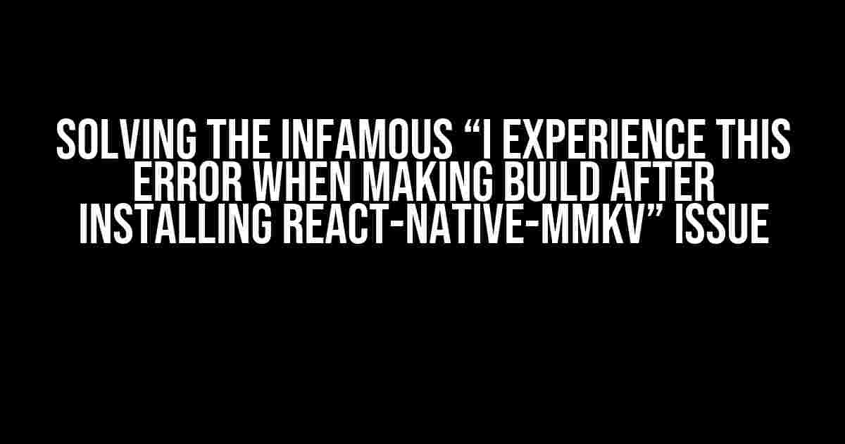 Solving the Infamous “I Experience This Error When Making Build After Installing React-Native-MMKV” Issue