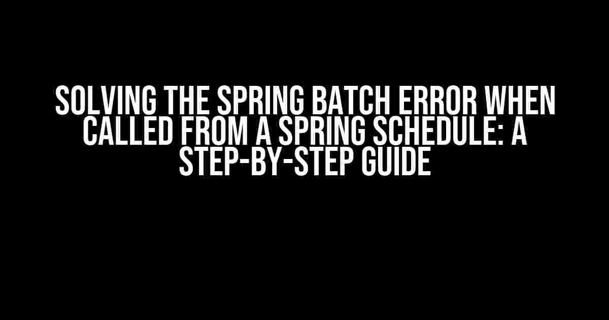 Solving the Spring Batch Error When Called from a Spring Schedule: A Step-by-Step Guide