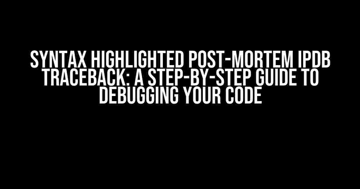 Syntax Highlighted Post-Mortem IPDB Traceback: A Step-by-Step Guide to Debugging Your Code