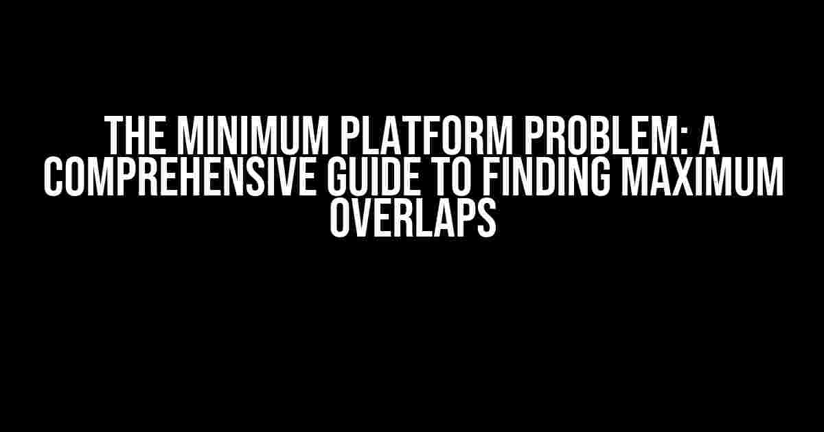 The Minimum Platform Problem: A Comprehensive Guide to Finding Maximum Overlaps