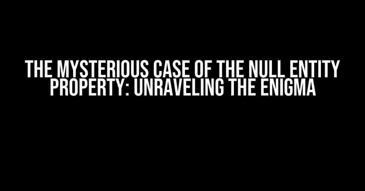 The Mysterious Case of the Null Entity Property: Unraveling the Enigma