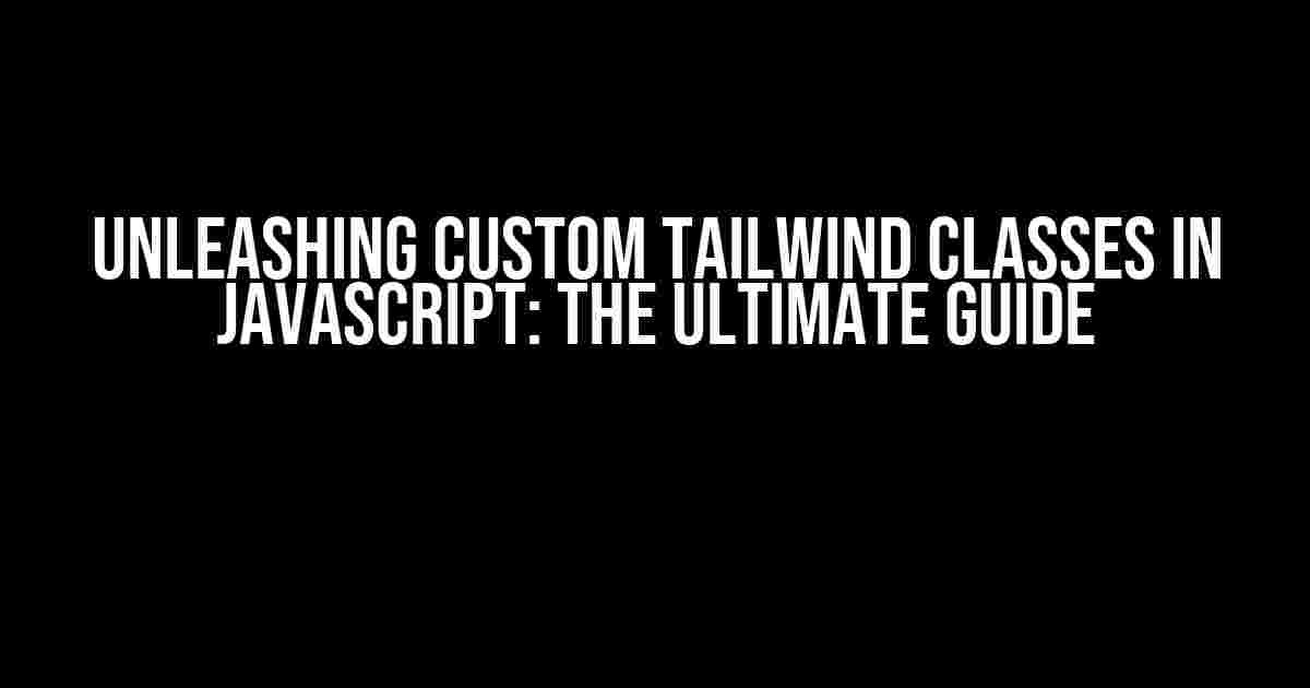 Unleashing Custom Tailwind Classes in JavaScript: The Ultimate Guide