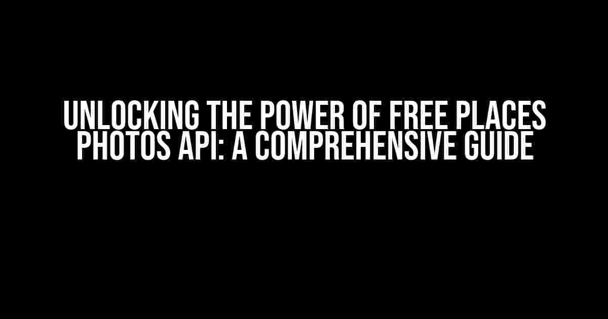 Unlocking the Power of Free Places Photos API: A Comprehensive Guide