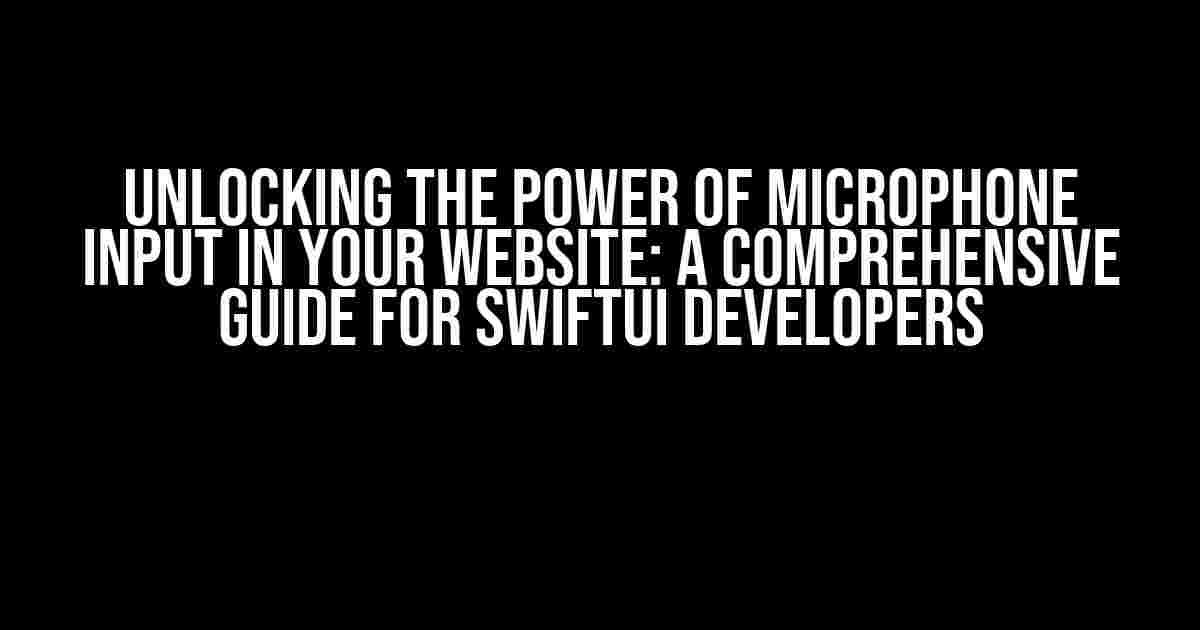 Unlocking the Power of Microphone Input in Your Website: A Comprehensive Guide for SwiftUI Developers