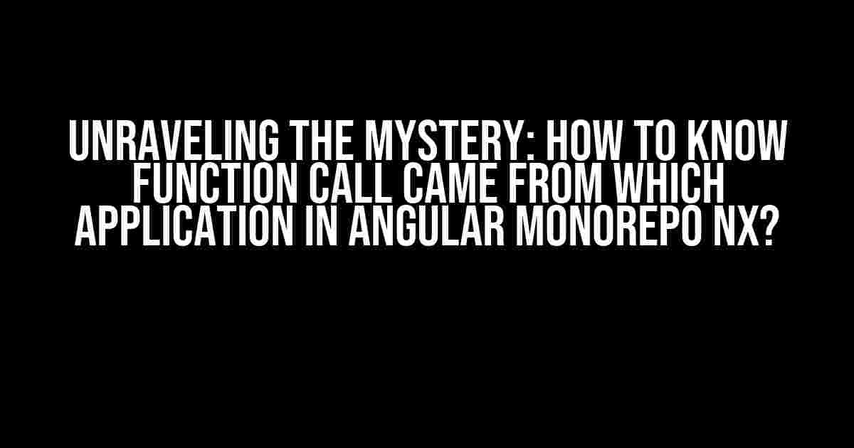 Unraveling the Mystery: How to Know Function Call Came from Which Application in Angular Monorepo NX?