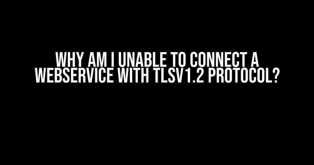 Why am I unable to connect a webservice with TLSv1.2 protocol?